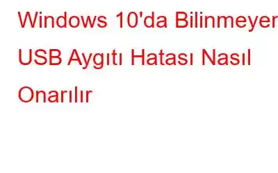 Windows 10'da Bilinmeyen USB Aygıtı Hatası Nasıl Onarılır