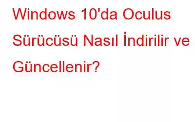 Windows 10'da Oculus Sürücüsü Nasıl İndirilir ve Güncellenir?