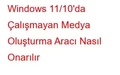 Windows 11/10'da Çalışmayan Medya Oluşturma Aracı Nasıl Onarılır