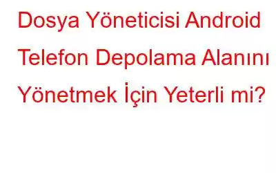 Dosya Yöneticisi Android Telefon Depolama Alanını Yönetmek İçin Yeterli mi?