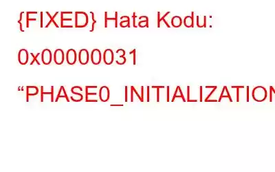 {FIXED} Hata Kodu: 0x00000031 “PHASE0_INITIALIZATION_FAILED”