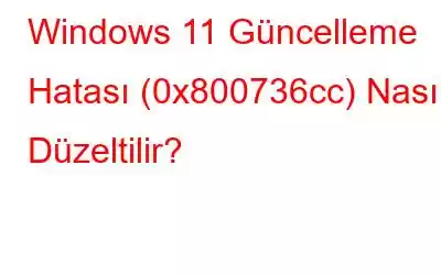 Windows 11 Güncelleme Hatası (0x800736cc) Nasıl Düzeltilir?