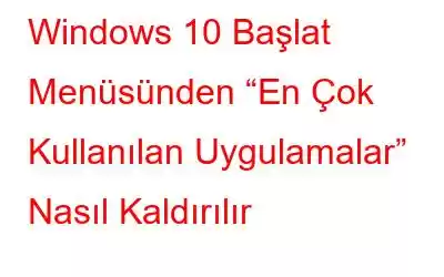 Windows 10 Başlat Menüsünden “En Çok Kullanılan Uygulamalar” Nasıl Kaldırılır