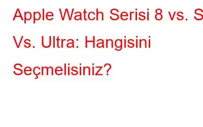 Apple Watch Serisi 8 vs. SE Vs. Ultra: Hangisini Seçmelisiniz?