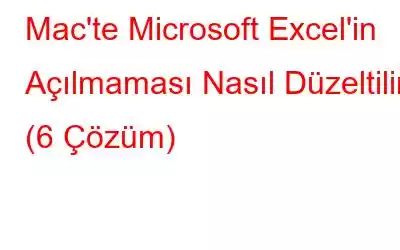 Mac'te Microsoft Excel'in Açılmaması Nasıl Düzeltilir (6 Çözüm)