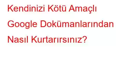 Kendinizi Kötü Amaçlı Google Dokümanlarından Nasıl Kurtarırsınız?