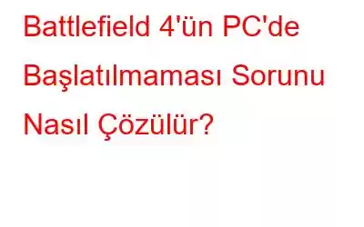 Battlefield 4'ün PC'de Başlatılmaması Sorunu Nasıl Çözülür?