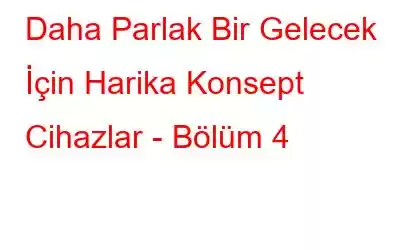 Daha Parlak Bir Gelecek İçin Harika Konsept Cihazlar - Bölüm 4