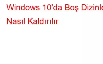 Windows 10'da Boş Dizinler Nasıl Kaldırılır