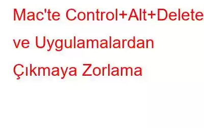 Mac'te Control+Alt+Delete ve Uygulamalardan Çıkmaya Zorlama