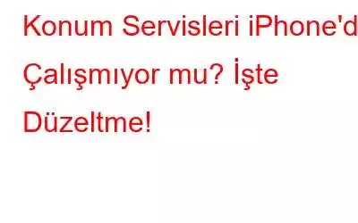 Konum Servisleri iPhone'da Çalışmıyor mu? İşte Düzeltme!