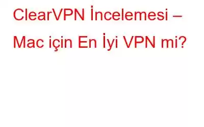 ClearVPN İncelemesi – Mac için En İyi VPN mi?