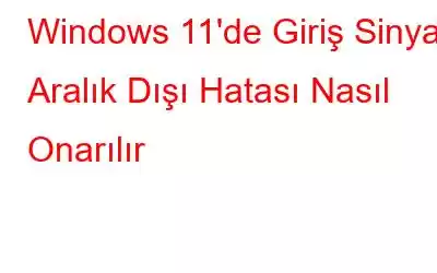 Windows 11'de Giriş Sinyali Aralık Dışı Hatası Nasıl Onarılır