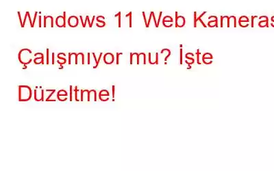 Windows 11 Web Kamerası Çalışmıyor mu? İşte Düzeltme!