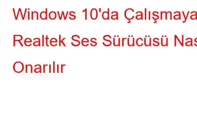 Windows 10'da Çalışmayan Realtek Ses Sürücüsü Nasıl Onarılır