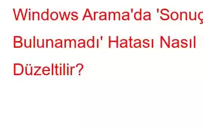 Windows Arama'da 'Sonuç Bulunamadı' Hatası Nasıl Düzeltilir?