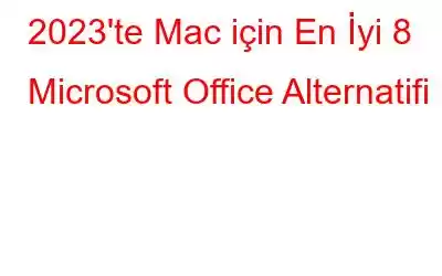 2023'te Mac için En İyi 8 Microsoft Office Alternatifi