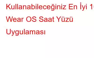 Kullanabileceğiniz En İyi 10 Wear OS Saat Yüzü Uygulaması