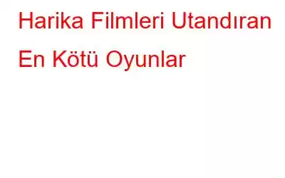 Harika Filmleri Utandıran En Kötü Oyunlar