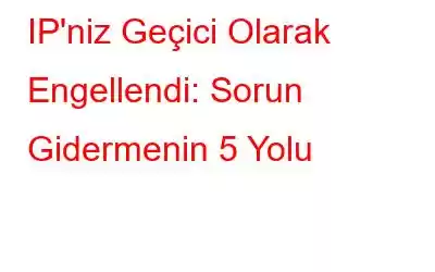 IP'niz Geçici Olarak Engellendi: Sorun Gidermenin 5 Yolu