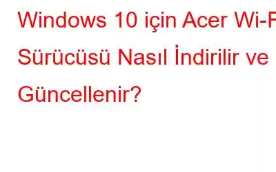 Windows 10 için Acer Wi-Fi Sürücüsü Nasıl İndirilir ve Güncellenir?