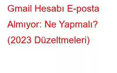 Gmail Hesabı E-posta Almıyor: Ne Yapmalı? (2023 Düzeltmeleri)