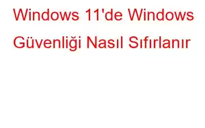 Windows 11'de Windows Güvenliği Nasıl Sıfırlanır