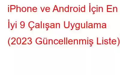 iPhone ve Android İçin En İyi 9 Çalışan Uygulama (2023 Güncellenmiş Liste)