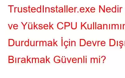 TrustedInstaller.exe Nedir ve Yüksek CPU Kullanımını Durdurmak İçin Devre Dışı Bırakmak Güvenli mi?