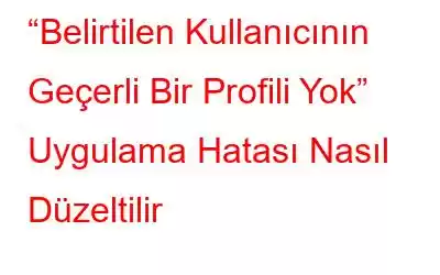 “Belirtilen Kullanıcının Geçerli Bir Profili Yok” Uygulama Hatası Nasıl Düzeltilir