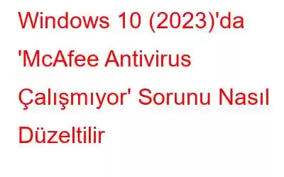 Windows 10 (2023)'da 'McAfee Antivirus Çalışmıyor' Sorunu Nasıl Düzeltilir