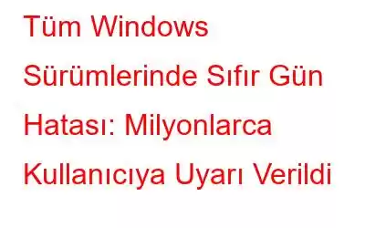 Tüm Windows Sürümlerinde Sıfır Gün Hatası: Milyonlarca Kullanıcıya Uyarı Verildi