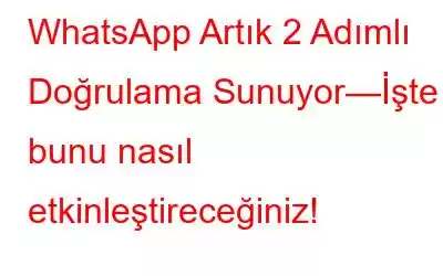 WhatsApp Artık 2 Adımlı Doğrulama Sunuyor—İşte bunu nasıl etkinleştireceğiniz!