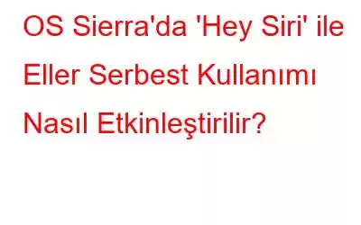 OS Sierra'da 'Hey Siri' ile Eller Serbest Kullanımı Nasıl Etkinleştirilir?