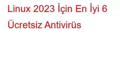 Linux 2023 İçin En İyi 6 Ücretsiz Antivirüs