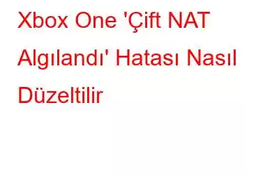 Xbox One 'Çift NAT Algılandı' Hatası Nasıl Düzeltilir