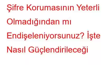 Şifre Korumasının Yeterli Olmadığından mı Endişeleniyorsunuz? İşte Nasıl Güçlendirileceği