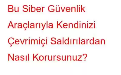 Bu Siber Güvenlik Araçlarıyla Kendinizi Çevrimiçi Saldırılardan Nasıl Korursunuz?