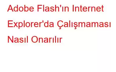 Adobe Flash'ın Internet Explorer'da Çalışmaması Nasıl Onarılır