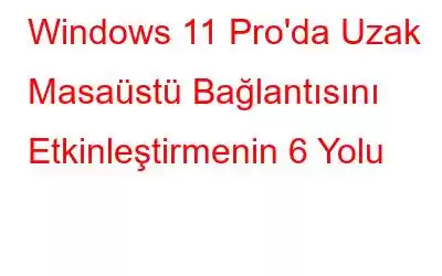 Windows 11 Pro'da Uzak Masaüstü Bağlantısını Etkinleştirmenin 6 Yolu