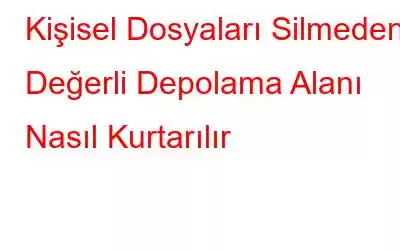 Kişisel Dosyaları Silmeden Değerli Depolama Alanı Nasıl Kurtarılır