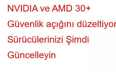 NVIDIA ve AMD 30+ Güvenlik açığını düzeltiyor. Sürücülerinizi Şimdi Güncelleyin