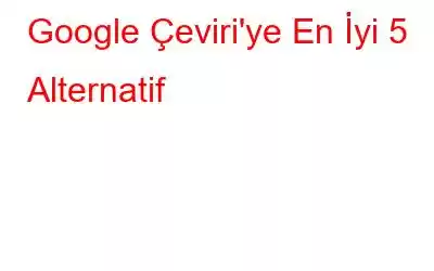 Google Çeviri'ye En İyi 5 Alternatif