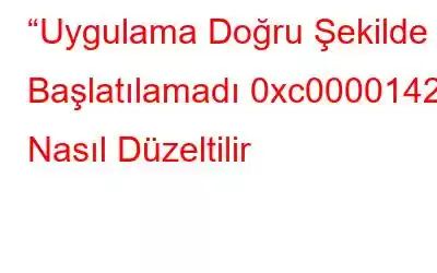 “Uygulama Doğru Şekilde Başlatılamadı 0xc0000142” Nasıl Düzeltilir