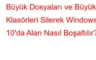 Büyük Dosyaları ve Büyük Klasörleri Silerek Windows 10'da Alan Nasıl Boşaltılır?