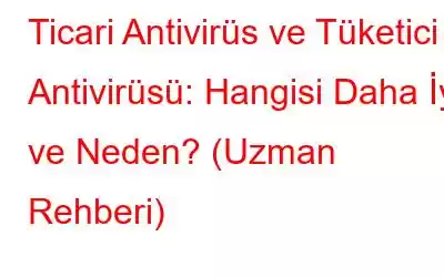 Ticari Antivirüs ve Tüketici Antivirüsü: Hangisi Daha İyi ve Neden? (Uzman Rehberi)