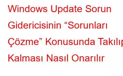 Windows Update Sorun Gidericisinin “Sorunları Çözme” Konusunda Takılıp Kalması Nasıl Onarılır