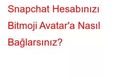 Snapchat Hesabınızı Bitmoji Avatar'a Nasıl Bağlarsınız?