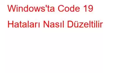 Windows'ta Code 19 Hataları Nasıl Düzeltilir