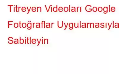 Titreyen Videoları Google Fotoğraflar Uygulamasıyla Sabitleyin